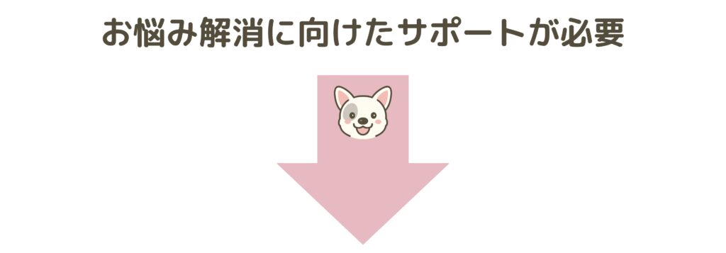 お悩み解決に向けたサポートが必要
