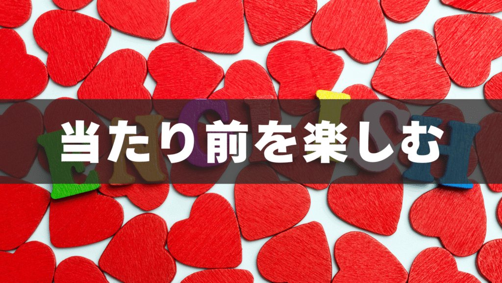 「当たり前」を「楽しむ」